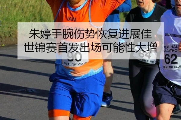 朱婷手腕伤势恢复进展佳 世锦赛首发出场可能性大增